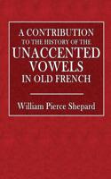 A Contribution to the History of Unaccented Vowels in Old French