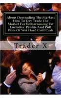 About Daytrading The Market: How To Day Trade The Market For Embarrassing Fat Lucrative Profits And Pull Piles Of Wet Hard Cold Cash: How To Escape 9-5, Live Anywhere And Join T