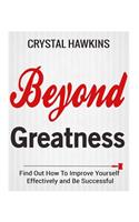 Beyond Greatness: Find Out How To Improve Yourself Effectively and Be Successful