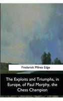 Exploits and Triumphs, in Europe, of Paul Morphy, the Chess Champion