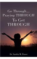 Go Through...Praying THROUGH To Get THROUGH