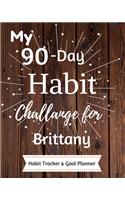 My 90-Day Habit Challenge For Brittany Habit Tracker & Goal Planner: Habbit Tracker & Goal Planner Goal Journal Gift for Brittany / Notebook / Diary / Unique Greeting Card Alternative