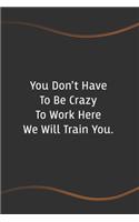 You Don't Have To Be Crazy To Work Here We Will Train You: Funny Saying Blank Lined Notebook for Coworker - Perfect Employee Appreciation Gift Idea(85 Funny Office Journals)