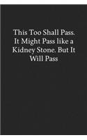 This Too Shall Pass. It Might Pass like a Kidney Stone. but It Will Pass