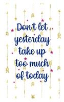 Don't Let Yesterday Take Up Too Much Of Today