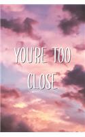 You're Too Close
