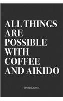 All Things Are Possible With Coffee And Aikido: A 6x9 Inch Notebook Journal Diary With A Bold Text Font Slogan On A Matte Cover and 120 Blank Lined Pages Makes A Great Alternative To A Card