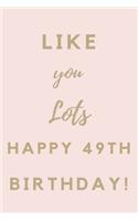 Like You Lots Happy 49th Birthday: 49th Birthday Gift / Journal / Notebook / Unique Birthday Card Alternative Quote