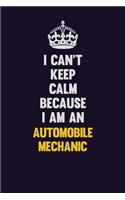 I can't Keep Calm Because I Am An Automobile Mechanic