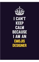 I can't Keep Calm Because I Am An Emojis designer