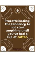 Procaffeinating The tendency to not start anything until you've had a cup of coffee