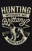 Hunting Without My Brittany Pointless: Hunting Lined Notebook, Journal, Organizer, Diary, Composition Notebook, Gifts for Hunters