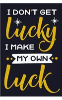 I Don't Get Lucky I Make My Own Luck