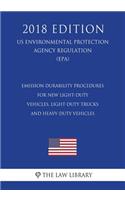 Emission Durability Procedures for New Light-Duty Vehicles, Light-Duty Trucks and Heavy-Duty Vehicles (US Environmental Protection Agency Regulation) (EPA) (2018 Edition)