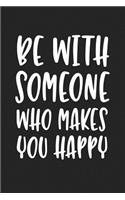 Be with Someone Who Makes You Happy: A 6x9 Inch Matte Softcover Journal Notebook with 120 Blank Lined Pages and an Inspiring Cover Slogan