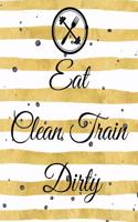 Eat Clean Train Dirty: A Cute Gold 90 Day Health and Fitness Planner Tracker, Workout, Exercise and Food Planning Journal with Blank Fitness Calendar and Motivational Quot