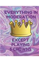 Everything in Moderation Except Playing 5 Crowns: Book of 100 Score Sheet Pages for 5 Crowns, 8.5 by 11 Inches, Funny Purple Cover