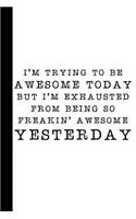 I'm Trying to Be Awesome Today But I'm Exhausted from Being So Freakin' Awesome Yesterday: A Funny Office Humor Gag Gift Notebook about Being Awesome