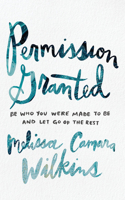 Permission Granted: Be Who You Were Made to Be and Let Go of the Rest