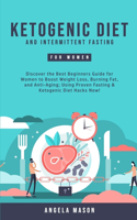 Ketogenic Diet and Intermittent Fasting for Women: Discover the Best Beginners Guide for Women to Boost Weight Loss, Burning Fat, and Anti-Aging; Using Proven Fasting & Ketogenic Diet Hacks Now!