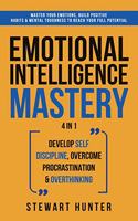 Emotional Intelligence Mastery: Master Your Emotions, Build Positive Habits & Mental Toughness To Reach Your Full Potential