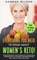 Everything You Need to Know About Women's Keto!: Raise Metabolism, Lose Stomach Fat, and Balance Hormones with 91 Flavorful Ketogenic Recipes and a Healthy 30 Day Meal Plan (Great for Women over 50