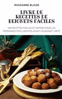 Livre de Recettes de Beignets Faciles: 100 Recettes Faciles Et Rapides Pour Les Personnes Intelligentes Ayant Un Budget Limité