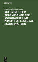 Aufsätze Über Gegenstände Der Astronomie Und Physik Für Leser Aus Allen Ständen