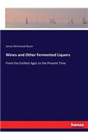 Wines and Other Fermented Liquors: From the Earliest Ages to the Present Time