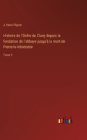 Histoire de l'Ordre de Cluny depuis la fondation de l'abbaye jusqu'à la mort de Pierre-le-Vénérable