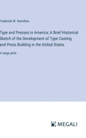 Type and Presses in America; A Brief Historical Sketch of the Development of Type Casting and Press Building in the United States