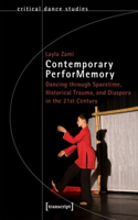 Contemporary PerforMemory – Dancing through Spacetime, Historical Trauma, and Diaspora in the 21st Century: Dancing Through Spacetime, Historical Trauma, and Diaspora in the 21st Century(Critical Dance Studies)
