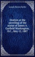 Oration at the unveiling of the statue of James A. Garfield Washington, D. C., May 12, 1887