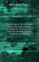 Proceedings at the dedication of the town hall, Wayland, December 24, 1878 with brief historical sketches of public buildings and libraries