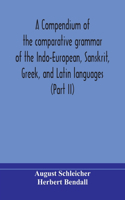compendium of the comparative grammar of the Indo-European, Sanskrit, Greek, and Latin languages (Part II)