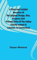 plain and faithful narrative of the original design, rise, progress and present state of the Indian charity-school at Lebanon, in Connecticut