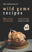 Collection of Wild Game Recipes: Easy-to-Prepare Wild Game Meals that Will Certainly Add Some New Dishes to Serve to Your Family & Friends!