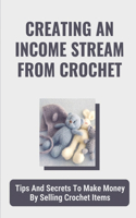 Creating An Income Stream From Crochet: Tips And Secrets To Make Money By Selling Crochet Items: Making Your Talent Work For You