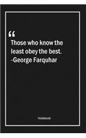 Those who know the least obey the best. -George Farquhar