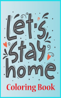 let's Stay home coloring book: Self-Motivating quotes & Color With Stress Relieving Affirmations to Stay Sane During Quarantine.Best Coloring Book for kids and adult.