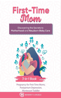 First-Time Mom: Pregnancy for First-Time Moms, Postpartum Depression, Montessori Toddler: 3-in-1 Book: Discovering the Secrets to Motherhood and Newborn Baby Care