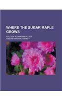 Where the Sugar Maple Grows; Idylls of a Canadian Village: (English)