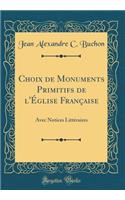 Choix de Monuments Primitifs de l'ï¿½glise Franï¿½aise: Avec Notices Littï¿½raires (Classic Reprint)