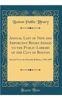 Annual List of New and Important Books Added to the Public Library of the City of Boston: Selected From the Monthly Bulletins, 1898-1899 (Classic Reprint)