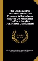 Zur Geschichte Des Römisch-Canonischen Prozesses in Deutschland Während Des Vierzehnten Und Zu Anfang Des Fünfzehnten Jahrhunderts