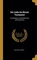 Die Liebe Im Neuen Testament: Ein Beitrag Zur Geschichte Des Urchristentums