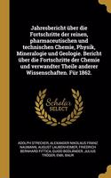 Jahresbericht über die Fortschritte der reinen, pharmaceutischen und technischen Chemie, Physik, Mineralogie und Geologie. Bericht über die Fortschritte der Chemie und verwandter Theile anderer Wissenschaften. Für 1862.