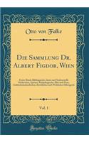 Die Sammlung Dr. Albert Figdor, Wien, Vol. 1: Erster Band; Bildteppiche, Samt-und Seidenstoffe Stickereien, Spitzen, Knüpfteppiche, Blei und Zinn, Goldschmiedearbeiten, Kirchliches und Weltliches Silbergerät (Classic Reprint)