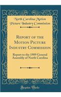 Report of the Motion Picture Industry Commission: Report to the 1989 General Assembly of North Carolina (Classic Reprint)