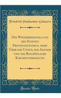 Die Wiederherstellung des Echten Protestantismus, oder Über die Union, die Agende und die Bischòfliche Kirchenverfassung (Classic Reprint)